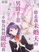 抢走我未婚夫的男爵千金不知为何很亲近我