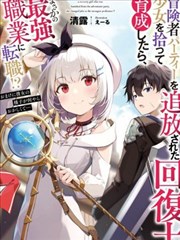 捡到被驱逐出冒险者小队的回复术士少女、培养后竟转职成最强职业！？