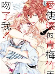 爱使坏的青梅竹马吻了我！