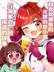 超喜欢偶像的光辉致意小姐与海塞克一同喝酒的故事